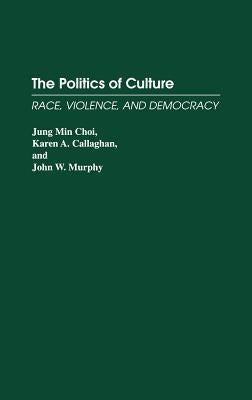 The Politics of Culture: Race, Violence, and Democracy by Choi, Jung Min