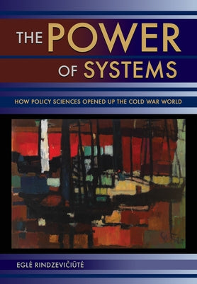 Power of Systems: How Policy Sciences Opened Up the Cold War World by Rindzevi&#269;i&#363;te, Egle