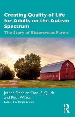 Creating Quality of Life for Adults on the Autism Spectrum: The Story of Bittersweet Farms by Dennler, Jeanne