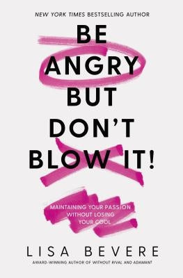 Be Angry, But Don't Blow It: Maintaining Your Passion Without Losing Your Cool by Bevere, Lisa