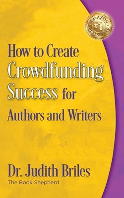 How to Create Crowdfunding Success for Authors and Writers by Briles, Judith