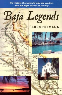 Baja Legends: The Historic Characters, Events, and Locations That Put Baja California on the Map by Niemann, Greg