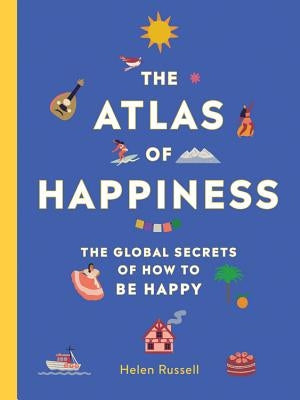 The Atlas of Happiness: The Global Secrets of How to Be Happy by Russell, Helen