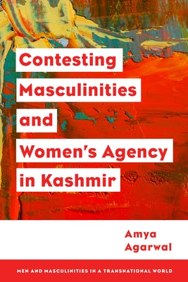 Contesting Masculinities and Women's Agency in Kashmir by Agarwal, Amya