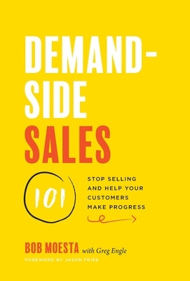 Demand-Side Sales 101: Stop Selling and Help Your Customers Make Progress by Moesta, Bob