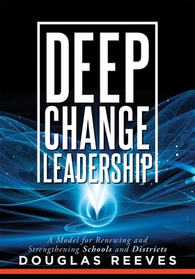 Deep Change Leadership: A Model for Renewing and Strengthening Schools and Districts (a Resource for Effective School Leadership and Change Ef by Reeves, Douglas