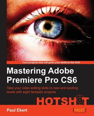 Mastering Adobe Premiere Pro Cs6 by Ekert, Paul