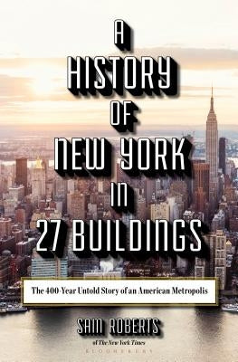 A History of New York in 27 Buildings: The 400-Year Untold Story of an American Metropolis by Roberts, Sam