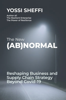 The New (Ab)Normal: Reshaping Business and Supply Chain Strategy Beyond Covid-19 by Sheffi, Yossi