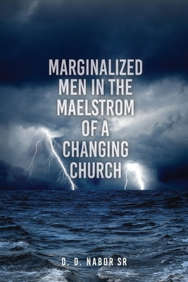 Marginalized Men In The Maelstrom Of A Changing Church by Nabor, D. D., Sr.