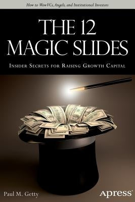 The 12 Magic Slides: Insider Secrets for Raising Growth Capital by Getty, Paul M.
