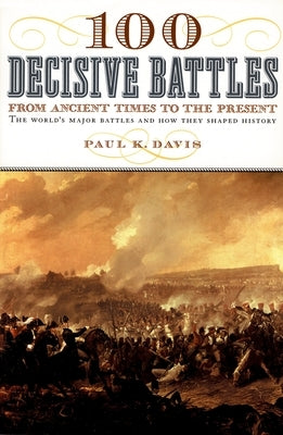 100 Decisive Battles: From Ancient Times to the Present by Davis, Paul K.