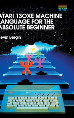 Atari 130XE Machine Language for the Absolute Beginner by Bergin, Kevin