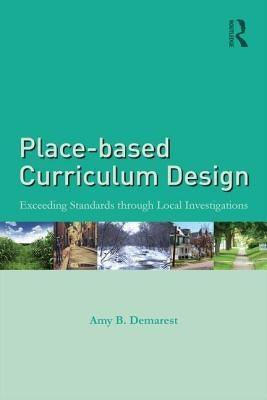 Place-based Curriculum Design: Exceeding Standards through Local Investigations by Demarest, Amy B.