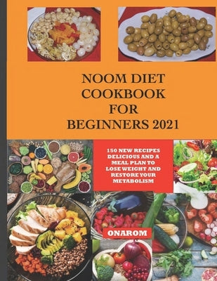 Noom Diet Cookbook for Beginners 2021: 150 New Recipes Delicious and a Meal Plan to Lose Weight and Restore Your Metabolism by Onarom