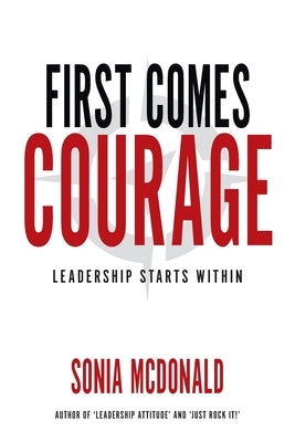 First Comes Courage: Leadership Starts Within by McDonald, Sonia