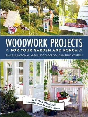 Woodwork Projects for Your Garden and Porch: Simple, Functional, and Rustic Décor You Can Build Yourself by Wenblad, Mattias