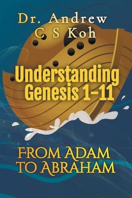 Understanding Genesis 1-11: From Adam to Abraham by Koh, Andrew C. S.