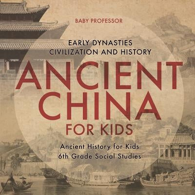 Ancient China for Kids - Early Dynasties, Civilization and History Ancient History for Kids 6th Grade Social Studies by Baby Professor