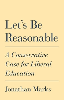 Let's Be Reasonable: A Conservative Case for Liberal Education by Marks, Jonathan
