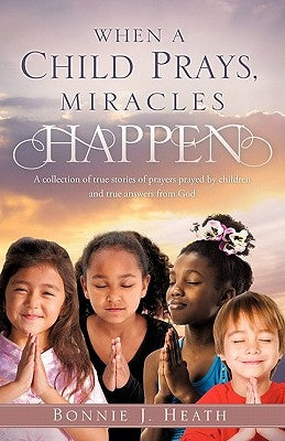 When a Child Prays, Miracles Happen by Heath, Bonnie J.