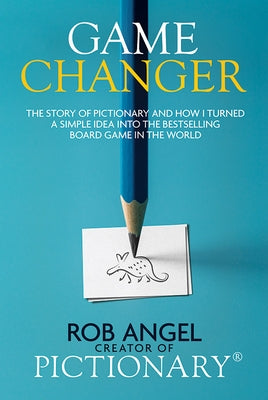 Game Changer: The Story of Pictionary and How I Turned a Simple Idea Into the Bestselling Board Game in the World by Angel, Rob