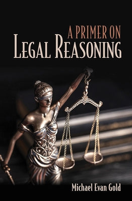 A Primer on Legal Reasoning a Primer on Legal Reasoning by Gold, Michael Evan