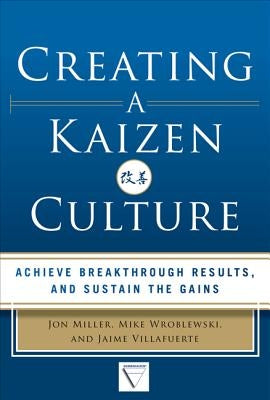 Creating a Kaizen Culture: Align the Organization, Achieve Breakthrough Results, and Sustain the Gains by Miller, Jon