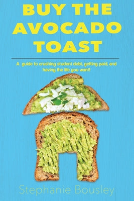 Buy the Avocado Toast: How to Crush Student Debt, Make More Money, and Live Your Best Life by Bousley, Stephanie