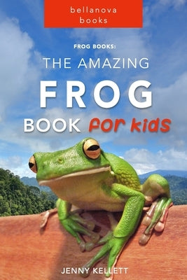 Frog Books: The Amazing FROG Book for Kids: 101+ Incredible FROG Facts, Photos, Quiz and BONUS Word Search Puzzle by Kellett, Jenny