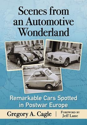 Scenes from an Automotive Wonderland: Remarkable Cars Spotted in Postwar Europe by Cagle, Gregory A.