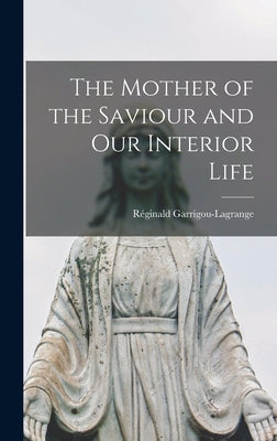 The Mother of the Saviour and Our Interior Life by Garrigou-Lagrange, Re&#769;ginald 1877-1