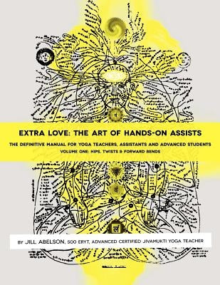 Extra Love: The Art of Hands-On Assists - The Definitive Manual for Yoga Teachers, Assistants and Advanced Students, Volume One by Abelson, Jill