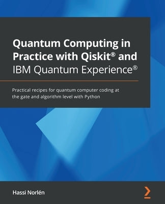 Quantum Computing in Practice with Qiskit(R) and IBM Quantum Experience(R): Practical recipes for quantum computer coding at the gate and algorithm le by Norl&#233;n, Hassi