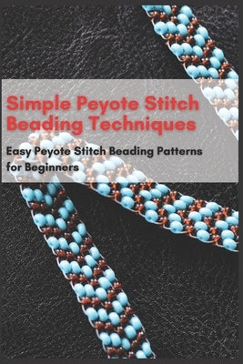 Simple Peyote Stitch Beading Techniques: Easy Peyote Stitch Beading Patterns for Beginners by Taylor, Jessie