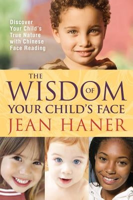 The Wisdom of Your Child's Face: Discover Your Child's True Nature with Chinese Face Reading by Haner, Jean