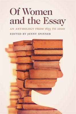 Of Women and the Essay: An Anthology from 1655 to 2000 by Spinner, Jenny