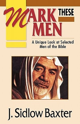 Mark These Men: A Unique Look at Selected Men of the Bible by Baxter, J. Sidlow