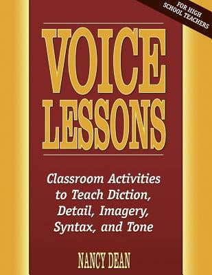 Voice Lessons: Classroom Activities to Teach Diction, Detail, Imagery, Syntax, and Tone by Dean, Nancy