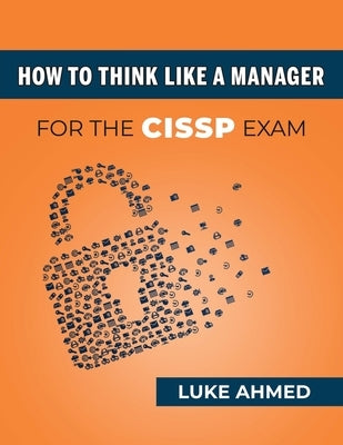 How To Think Like A Manager for the CISSP Exam by Ahmed, Luke