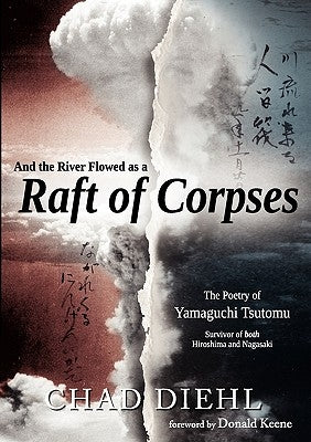 And the River Flowed as a Raft of Corpses: The Poetry of Yamaguchi Tsutomu, Survivor of Both Hiroshima and Nagasaki by Diehl, Chad