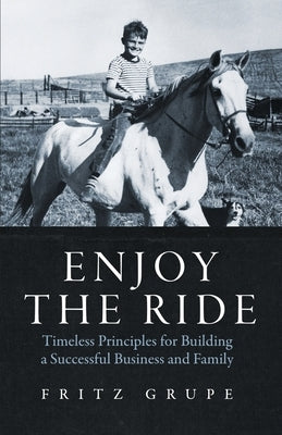 Enjoy the Ride: Timeless Principles for Building a Successful Business and Family by Grupe, Fritz