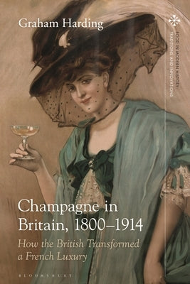 Champagne in Britain, 1800-1914: How the British Transformed a French Luxury by Harding, Graham