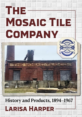 The Mosaic Tile Company: History and Products, 1894-1967 by Harper, Larisa