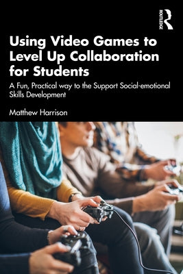 Using Video Games to Level Up Collaboration for Students: A Fun, Practical Way to Support Social-emotional Skills Development by Harrison, Matthew