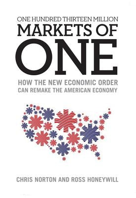 One Hundred Thirteen Million Markets of One: How the New Economic Order Can Remake the American Economy by Norton, Chris