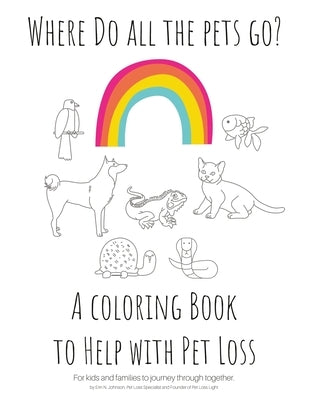 Where Do All The Pets Go? A Coloring Book to Help Kids with Pet Loss. by Johnson, Erin N.