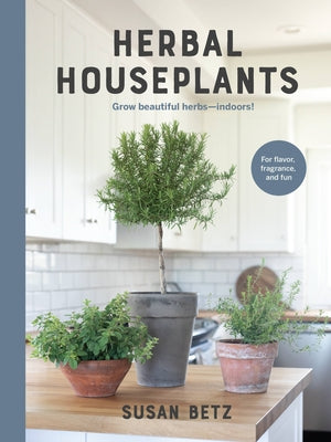 Herbal Houseplants: Grow Beautiful Herbs - Indoors! for Flavor, Fragrance, and Fun by Betz, Susan