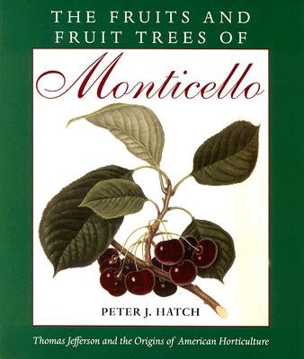 The Fruits and Fruit Trees of Monticello: Thomas Jefferson and the Origins of American Horticulture by Hatch, Peter J.
