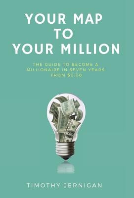 Your Map to Your Million: The Guide to Becoming a Millionaire in Seven Years From $0.00 by Jernigan, Timothy